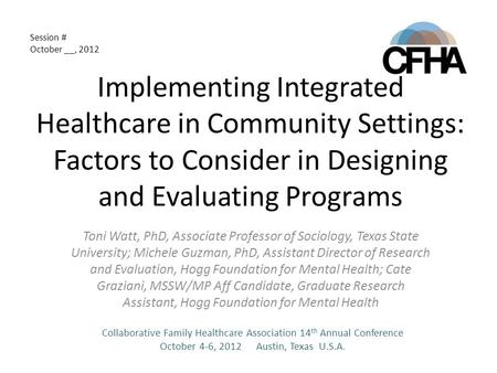 Implementing Integrated Healthcare in Community Settings: Factors to Consider in Designing and Evaluating Programs Toni Watt, PhD, Associate Professor.