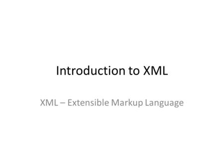 Introduction to XML XML – Extensible Markup Language.