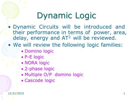 Dynamic Logic Dynamic Circuits will be introduced and their performance in terms of power, area, delay, energy and AT2 will be reviewed. We will review.