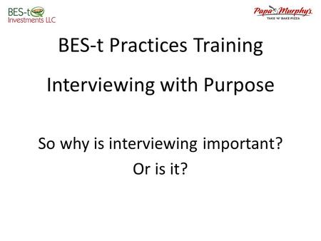 BES-t Practices Training Interviewing with Purpose So why is interviewing important? Or is it?