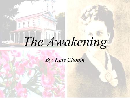 The Awakening By: Kate Chopin. Author’s Date and Cultural Perspective Born: February 8, 1850, in St. Louis, Missouri Historical Background: –written during.