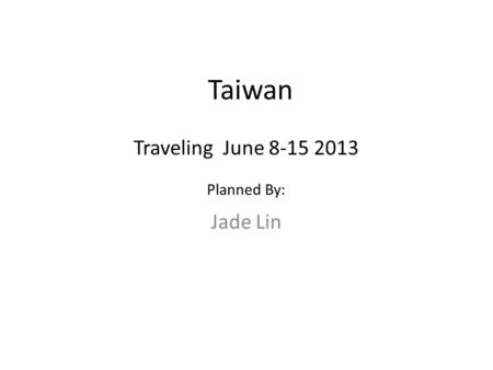 Taiwan Jade Lin Traveling June 8-15 2013 Planned By: