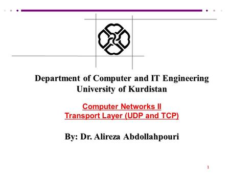 1 Department of Computer and IT Engineering University of Kurdistan Computer Networks II Transport Layer (UDP and TCP) By: Dr. Alireza Abdollahpouri.