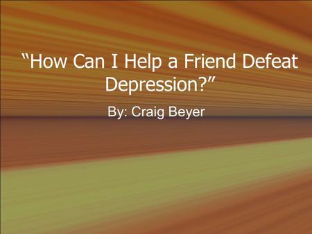 “How Can I Help a Friend Defeat Depression?” By: Craig Beyer.