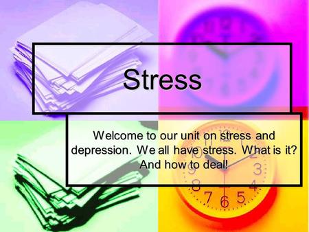 Stress Welcome to our unit on stress and depression. We all have stress. What is it? And how to deal!