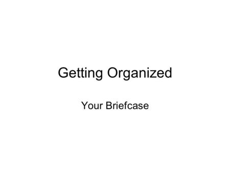 Getting Organized Your Briefcase. Organized Students Don’t carry everything they own in their backpacks. Can identify and bring home the materials they.