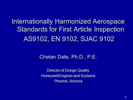 06/27/100 Internationally Harmonized Aerospace Standards for First Article Inspection AS9102, EN 9102, SJAC 9102 Chetan Date, Ph.D., P.E. Director of Design.