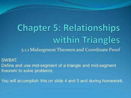 5.1.1 Midsegment Theorem and Coordinate Proof SWBAT: Define and use mid-segment of a triangle and mid-segment theorem to solve problems. You will accomplish.