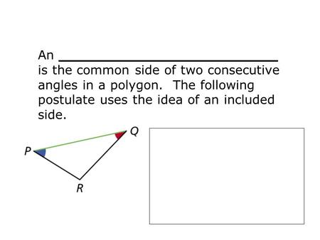 An _________________________ is the common side of two consecutive angles in a polygon. The following postulate uses the idea of an included side.