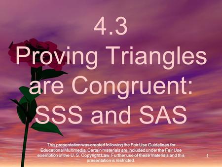 1 4.3 Proving Triangles are Congruent: SSS and SAS This presentation was created following the Fair Use Guidelines for Educational Multimedia. Certain.