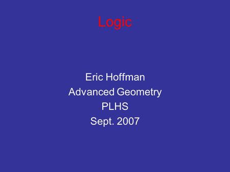Logic Eric Hoffman Advanced Geometry PLHS Sept. 2007.