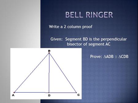 Write a 2 column proof Given: Segment BD is the perpendicular bisector of segment AC Prove:  ADB   CDB.
