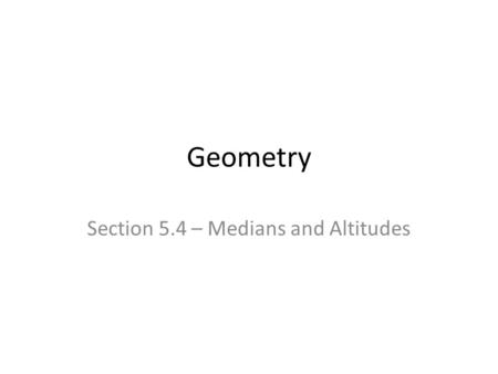 Geometry Section 5.4 – Medians and Altitudes. Primary Vocabulary Terms in Ch. 5 (Review) 1.Midsegment a.Connects two midpoints b.Midsegment parallel to.