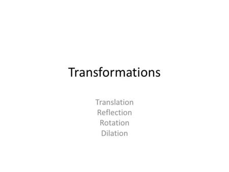 Transformations Translation Reflection Rotation Dilation.