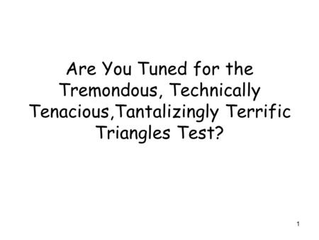 1 Are You Tuned for the Tremondous, Technically Tenacious,Tantalizingly Terrific Triangles Test?