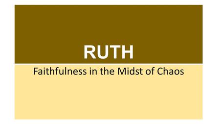 RUTH Faithfulness in the Midst of Chaos. RUTH: Major Characters Naomi – An Israelite woman who becomes a widow Ruth – Naomi’s daughter-in-law, also a.