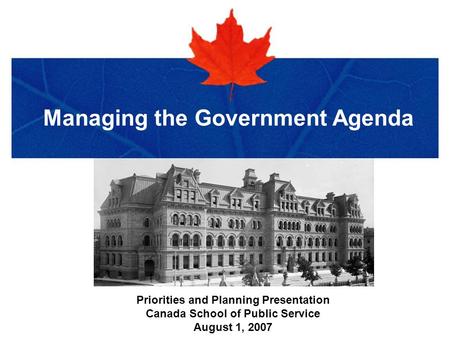 Title of Presentation in Verdana Bold Managing the Government Agenda Priorities and Planning Presentation Canada School of Public Service August 1, 2007.