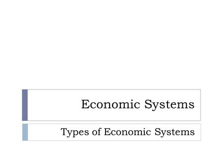 Economic Systems Types of Economic Systems. Traditional Economic System  Based on beliefs, customs and ways of doing things handed down from generation.