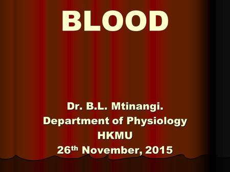 BLOOD Dr. B.L. Mtinangi. Department of Physiology HKMU 26 th November, 2015.