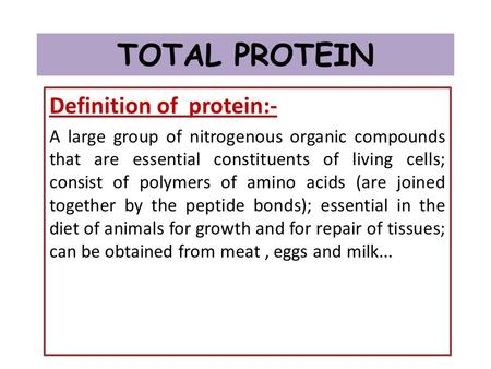TOTAL PROTEIN Definition of protein:- A large group of nitrogenous organic compounds that are essential constituents of living cells; consist of polymers.