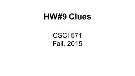 HW#9 Clues CSCI 571 Fall, 2015. HW#9 Prototype https://youtu.be/V64H0s8ZvnQ.