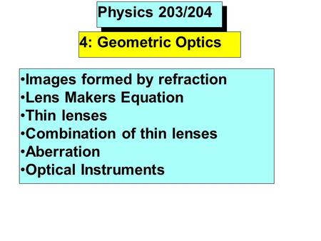 Physics 203/204 4: Geometric Optics Images formed by refraction Lens Makers Equation Thin lenses Combination of thin lenses Aberration Optical Instruments.