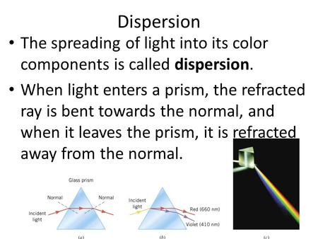 Dispersion The spreading of light into its color components is called dispersion. When light enters a prism, the refracted ray is bent towards the normal,