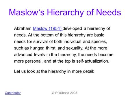 Maslow‘s Hierarchy of Needs © POSbase 2005 Abraham Maslow (1954) developed a hierarchy of needs. At the bottom of this hierarchy are basic needs for survival.