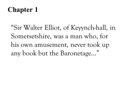 “Sir Walter Elliot, of Keyynch-hall, in Somersetshire, was a man who, for his own amusement, never took up any book but the Baronetage…” Chapter 1.