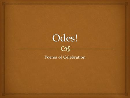 Poems of Celebration.   Odes can:  Celebrate  Commemorate  Meditate on people, events, or, in Neruda’s case, ordinary objects It’s not true that.