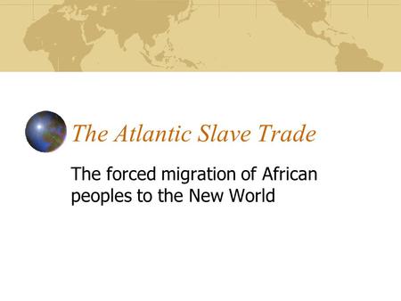 The Atlantic Slave Trade The forced migration of African peoples to the New World.