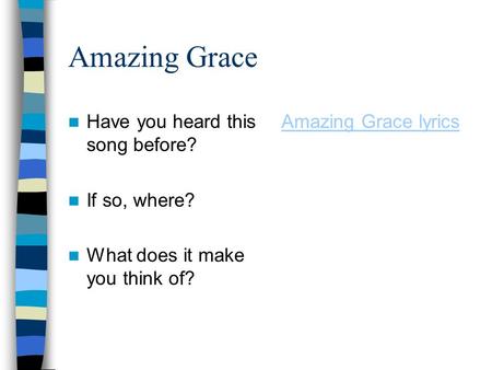 Amazing Grace Have you heard this song before? If so, where? What does it make you think of? Amazing Grace lyrics.