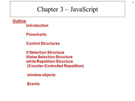 1 Chapter 3 – JavaScript Outline Introduction Flowcharts Control Structures if Selection Structure if/else Selection Structure while Repetition Structure.