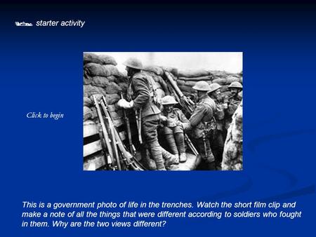 starter activity This is a government photo of life in the trenches. Watch the short film clip and make a note of all the things that were different.