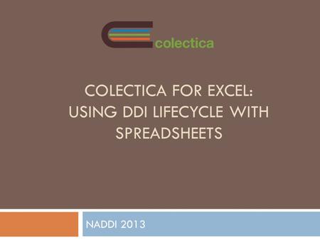 COLECTICA FOR EXCEL: USING DDI LIFECYCLE WITH SPREADSHEETS NADDI 2013.