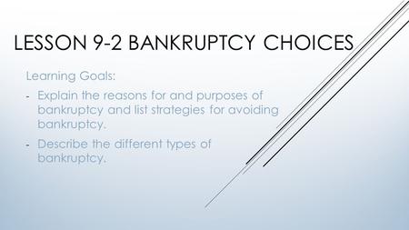 LESSON 9-2 BANKRUPTCY CHOICES Learning Goals: - Explain the reasons for and purposes of bankruptcy and list strategies for avoiding bankruptcy. - Describe.