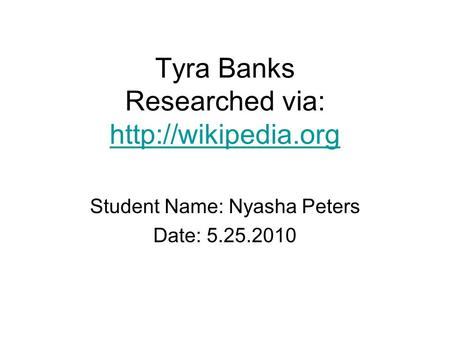 Tyra Banks Researched via:   Student Name: Nyasha Peters Date: 5.25.2010.