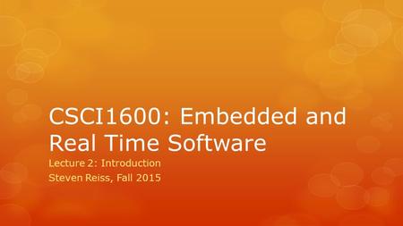 CSCI1600: Embedded and Real Time Software Lecture 2: Introduction Steven Reiss, Fall 2015.