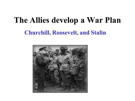 The Allies develop a War Plan Churchill, Roosevelt, and Stalin.