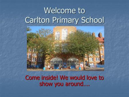Welcome to Carlton Primary School Come inside! We would love to show you around….