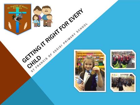 GETTING IT RIGHT FOR EVERY CHILD ST FRANCIS OF ASSISI PRIMARY SCHOOL.
