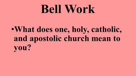 Bell Work What does one, holy, catholic, and apostolic church mean to you?