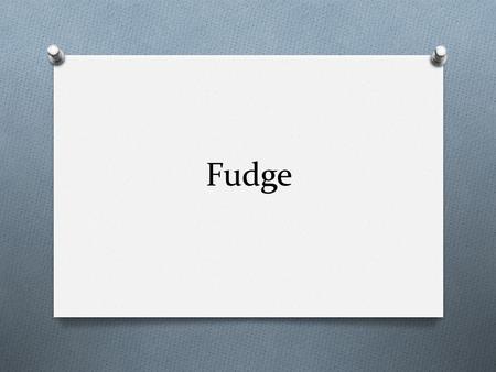 Fudge.