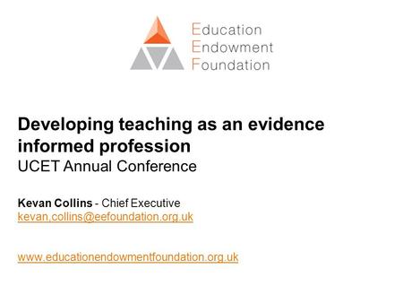 Developing teaching as an evidence informed profession UCET Annual Conference Kevan Collins - Chief Executive