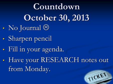 Countdown October 30, 2013 No Journal  No Journal  Sharpen pencil Sharpen pencil Fill in your agenda. Fill in your agenda. Have your RESEARCH notes out.