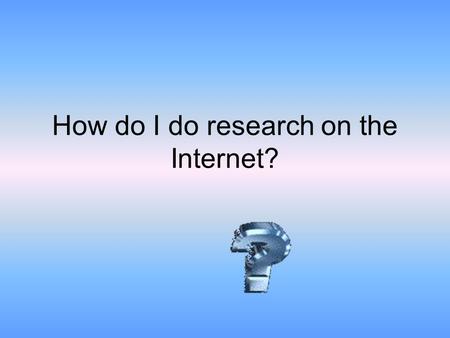 How do I do research on the Internet?. Why use the Internet? Even though it is best to use encyclopedias, books, and other written materials to do research.