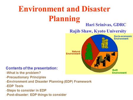 Environment and Disaster Planning Hari Srinivas, GDRC Rajib Shaw, Kyoto University Contents of the presentation: -What is the problem? -Precautionary Principles.