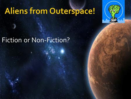 Fiction or Non-Fiction?. An alien from outer space is on his way to Earth! When he arrives, he will want to know all about Earth. Where can he go to find.