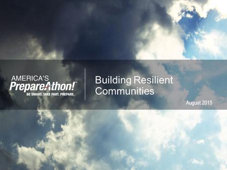 Building Resilient Communities August 2015.  Award-winning grassroots campaign for action  Emphasis on increasing emergency preparedness through hazard-specific.
