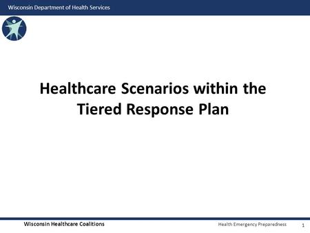 Wisconsin Healthcare Coalitions Health Emergency Preparedness Wisconsin Department of Health Services Healthcare Scenarios within the Tiered Response Plan.